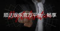 顺达娱乐官方平台：畅享顶级棋牌与电子游艺的豪华体验