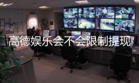 高德娱乐会不会限制提现？深度解析平台提现规则与玩家实测