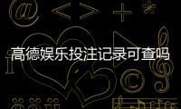 高德娱乐投注记录可查吗？一文详解查询方法与注意事项