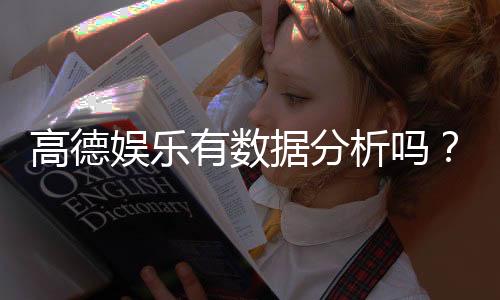 高德娱乐有数据分析吗?深度解析其数据功能与玩家体验