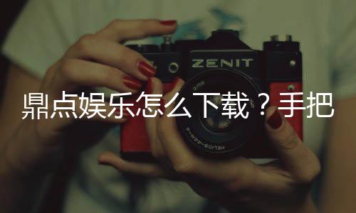 鼎点娱乐怎么下载?手把手教你快速安装畅玩攻略