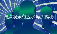 鼎点娱乐有返水吗？揭秘返水政策与高额优惠详情