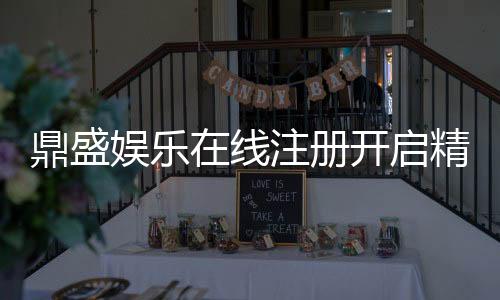 鼎盛娱乐在线注册开启精彩娱乐之旅!
