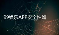 99娱乐APP安全性如何？深度解析其资金保障与数据防护措施