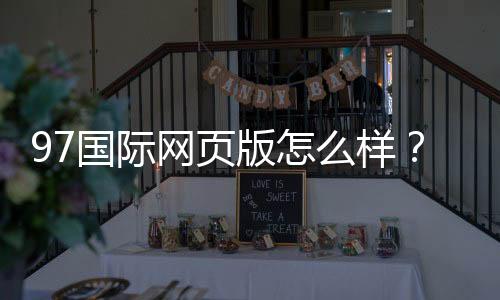 97国际网页版怎么样?:玩家真实评测报道