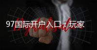 97国际开户入口：玩家必知的注册攻略