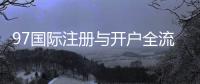 97国际注册与开户全流程：详解步骤及注意事项