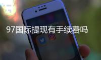 97国际提现有手续费吗？解析支付政策