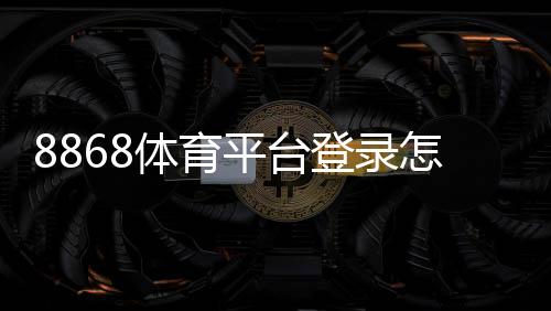 8868体育平台登录怎么操作?官网入口、注册登录与常见问题详解