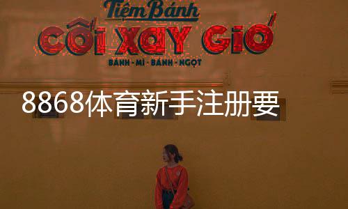 8868体育新手注册要注意什么?注册流程、安全设置与避免常见陷阱全攻略