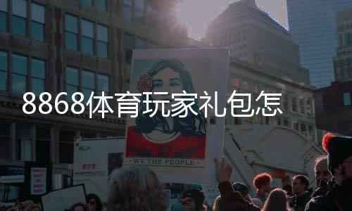 8868体育玩家礼包怎么玩?新手领取教程、礼包内容与使用攻略