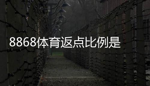 8868体育返点比例是多少?最新返点率、计算方法与领取攻略