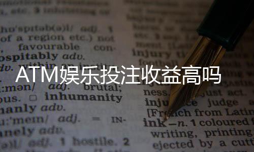 ATM娱乐投注收益高吗？深度解析高回报背后的真相与技巧