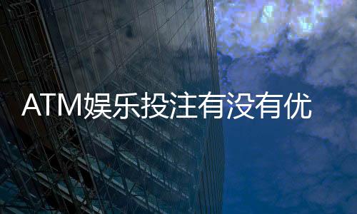 ATM娱乐投注有没有优惠?最新优惠活动与充值福利一览