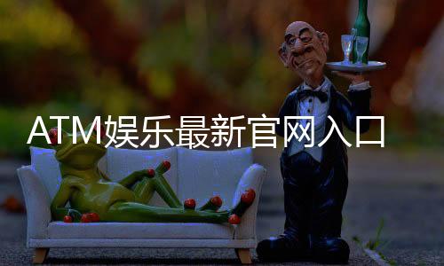 ATM娱乐最新官网入口:轻松注册畅享顶级电子游艺体验