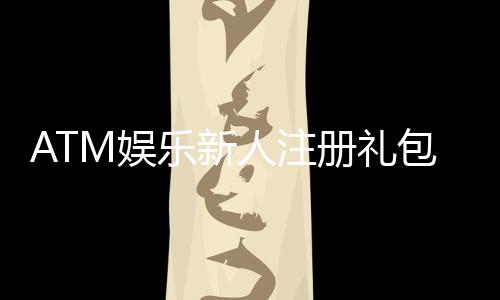 ATM娱乐新人注册礼包:首存即送888元彩金+免费旋转礼遇