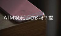 ATM娱乐活动多吗？揭秘平台丰富玩法与特色活动