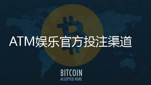 ATM娱乐官方投注渠道:安全可靠的资金存取与游戏攻略
