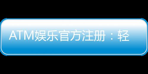 ATM娱乐官方注册:轻松完成开户畅享顶级游戏体验