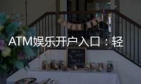ATM娱乐开户入口：轻松注册畅享顶级棋牌电游盛宴