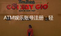 ATM娱乐账号注册：轻松三步完成畅享顶级游戏体验