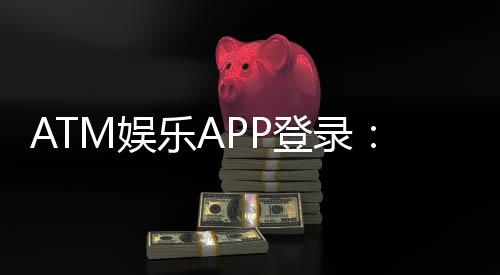 ATM娱乐APP登录:轻松畅玩棋牌电游的必备指南