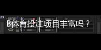 B体育投注项目丰富吗？项目种类、热门玩法与新手入门全指南