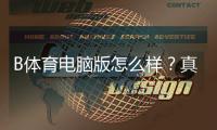 B体育电脑版怎么样？真实评测、下载安装使用教程与安全性优缺点解析