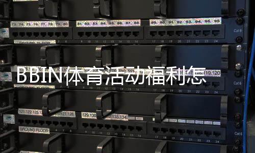 BBIN体育活动福利怎么领取?最新优惠种类、领取规则与实用攻略