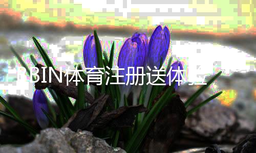 BBIN体育注册送体验金怎么领?新手领取步骤、使用攻略与常见问题解答