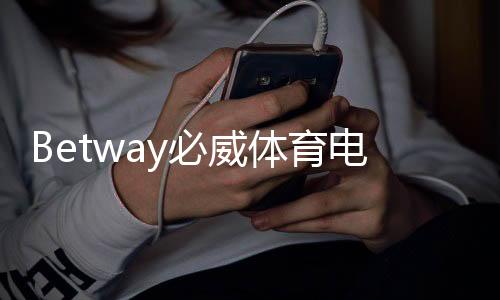Betway必威体育电脑版怎么样?下载安装、功能评测与安全使用攻略