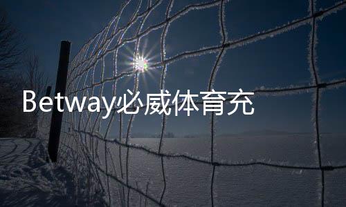 Betway必威体育充值方便吗?充值流程、支付方式与常见问题一站式攻略