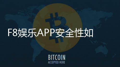 F8娱乐APP安全性如何?深度测评其资金保障与数据防护