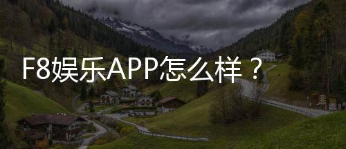 F8娱乐APP怎么样?资深玩家亲测体验与下载指南