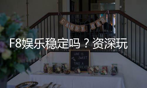 F8娱乐稳定吗?资深玩家实测平台稳定性与游戏体验