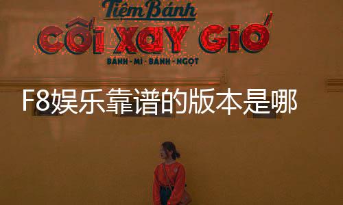 F8娱乐靠谱的版本是哪一个?揭秘最稳定安全的平台选择