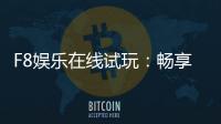 F8娱乐在线试玩：畅享顶级电子游艺的试玩体验