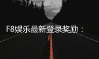 F8娱乐最新登录奖励：新会员专享豪礼与首存福利