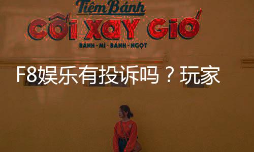 F8娱乐有投诉吗?玩家真实反馈与平台处理情况解析