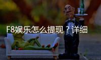 F8娱乐怎么提现？详细步骤与到账时间解析