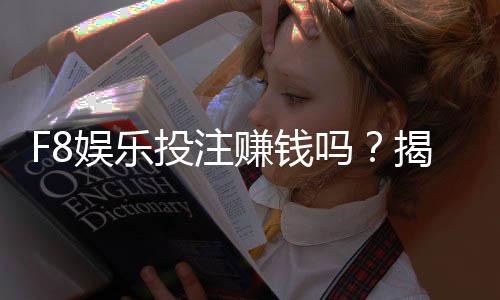 F8娱乐投注赚钱吗?揭秘高胜率玩家的盈利技巧与实战心得