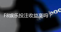 F8娱乐投注收益高吗？资深玩家揭秘真实盈利策略与技巧
