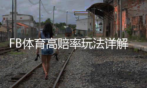 FB体育高赔率玩法详解:新手必学投注技巧、赔率解析与风险控制