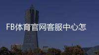 FB体育官网客服中心怎么联系？在线客服、常见问题与投诉处理完整指南