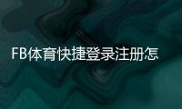 FB体育快捷登录注册怎么操作？新手快速完成注册与登录全流程详解