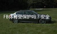 FB体育受保护吗？安全性、法律资质与账号保护全攻略