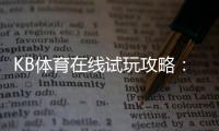KB体育在线试玩攻略：新手注册、免费体验与投注技巧详解