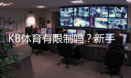 KB体育有限制吗?新手必看:账号、地域与投注与提现规则全面解析