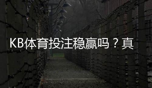 KB体育投注稳赢吗?真实评测与风险解析