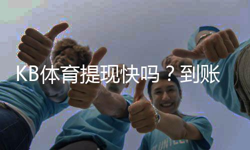 KB体育提现快吗?到账速度、手续费与常见问题全解析